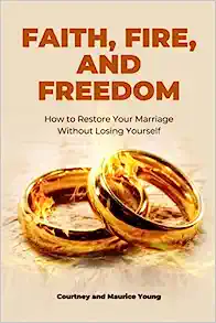 Faith, Fire, and Freedom: How to Restore Your Marriage Without Losing Yourself